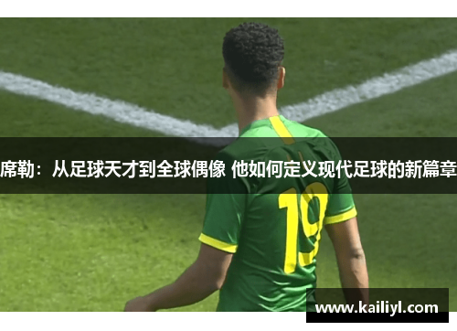 席勒：从足球天才到全球偶像 他如何定义现代足球的新篇章