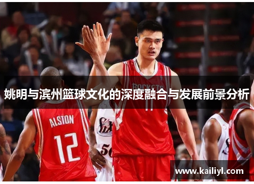 姚明与滨州篮球文化的深度融合与发展前景分析