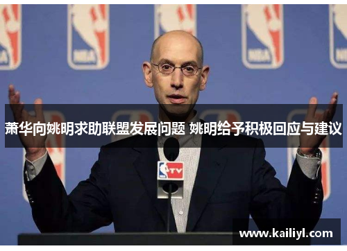萧华向姚明求助联盟发展问题 姚明给予积极回应与建议