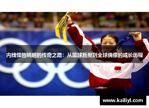 内线怪物姚明的传奇之路：从篮球新星到全球偶像的成长历程