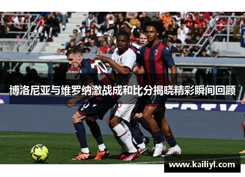 博洛尼亚与维罗纳激战成和比分揭晓精彩瞬间回顾