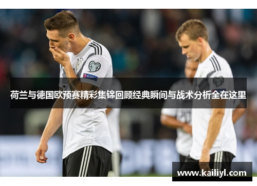 荷兰与德国欧预赛精彩集锦回顾经典瞬间与战术分析全在这里